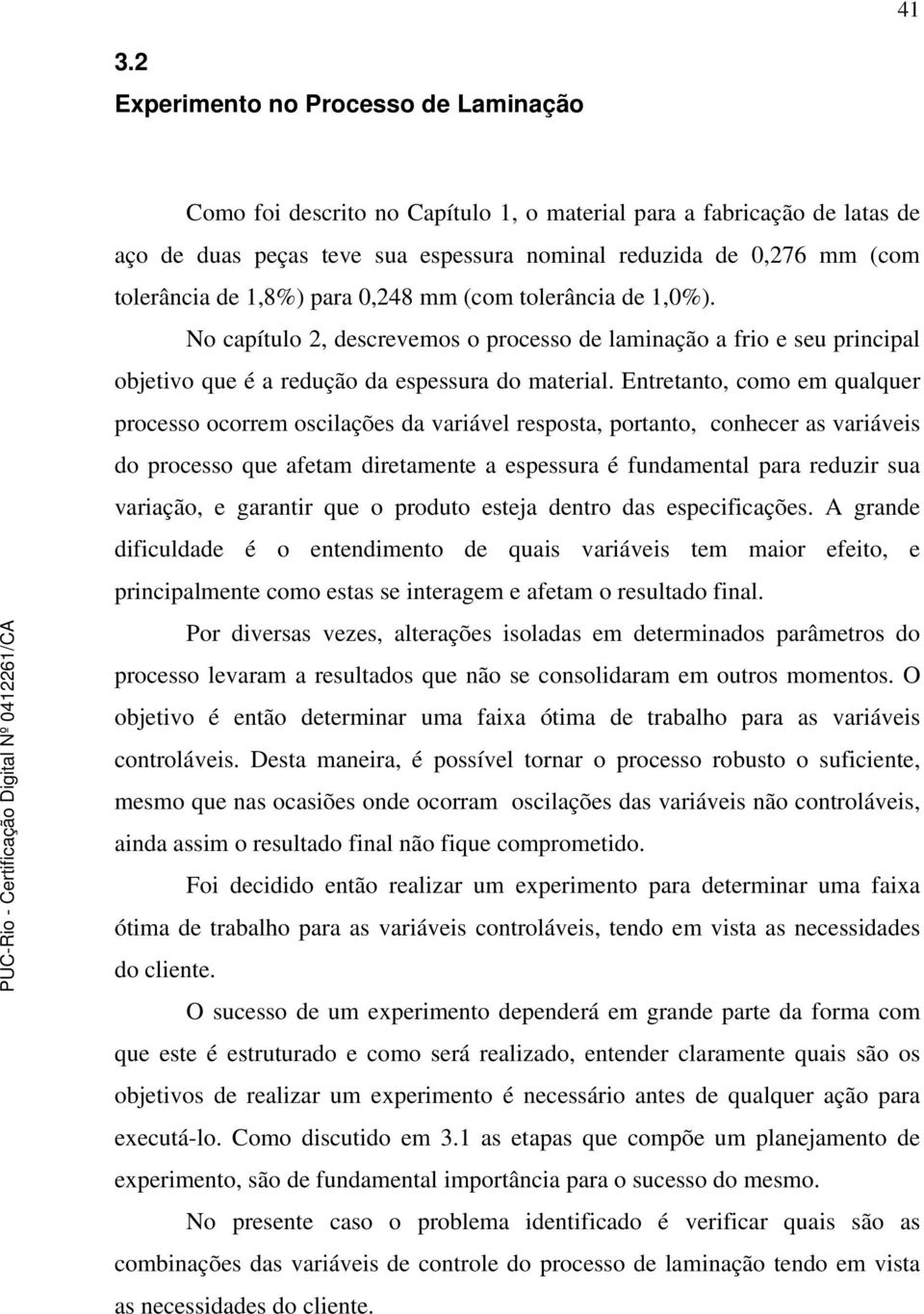 Entretanto, como em qualquer processo ocorrem oscilações da variável resposta, portanto, conhecer as variáveis do processo que afetam diretamente a espessura é fundamental para reduzir sua variação,