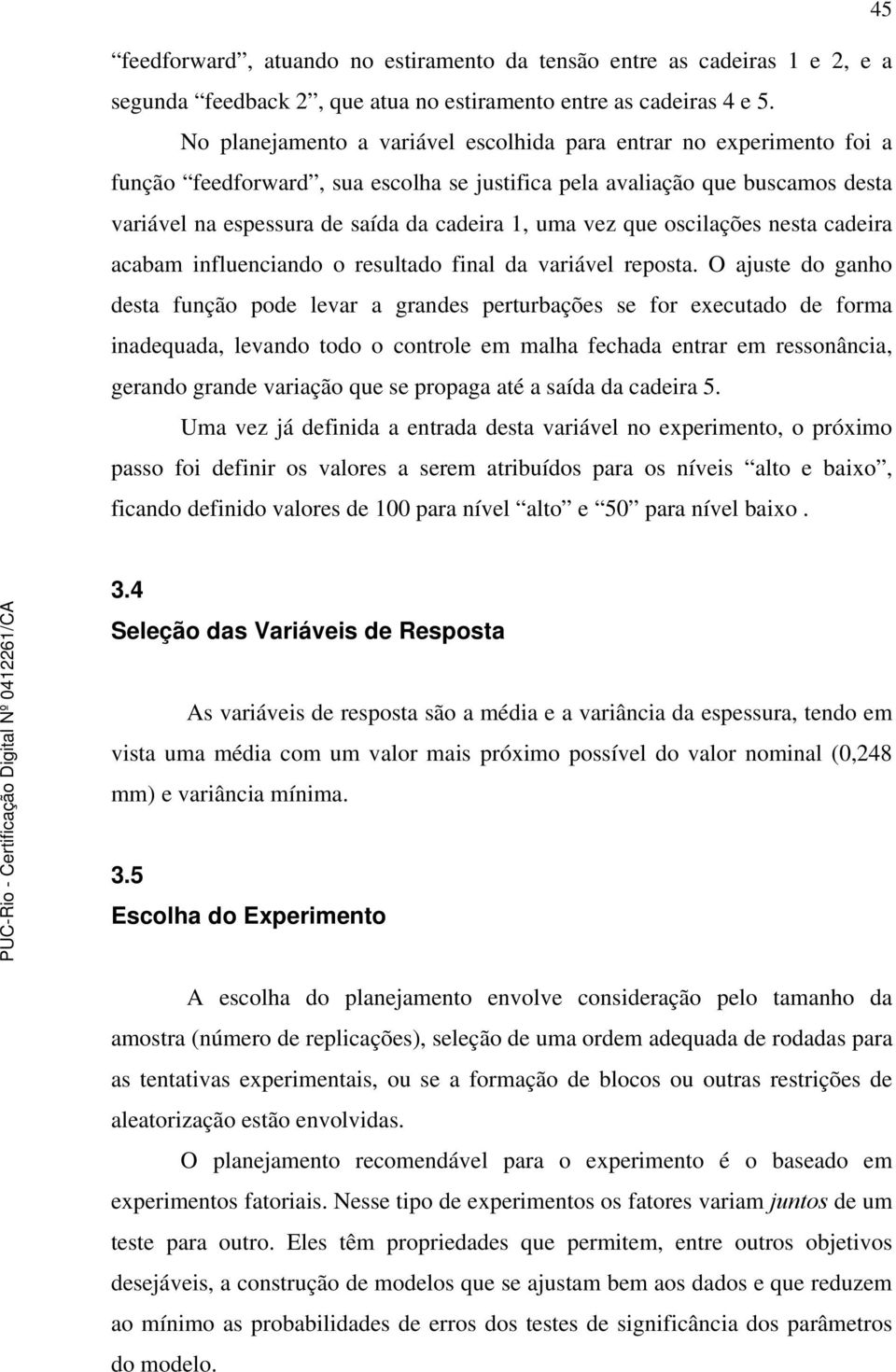 vez que oscilações nesta cadeira acabam influenciando o resultado final da variável reposta.