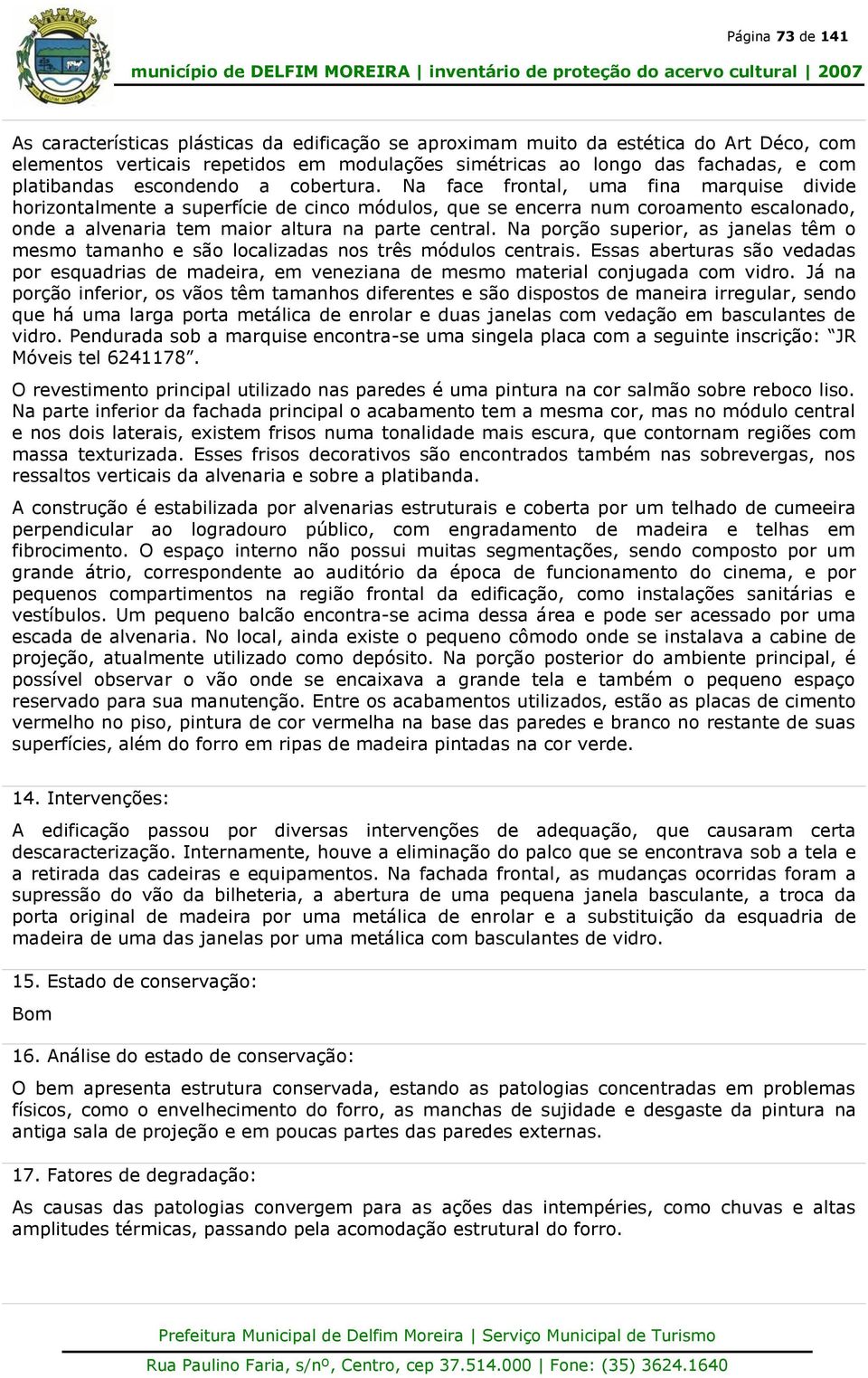 Na face frontal, uma fina marquise divide horizontalmente a superfície de cinco módulos, que se encerra num coroamento escalonado, onde a alvenaria tem maior altura na parte central.