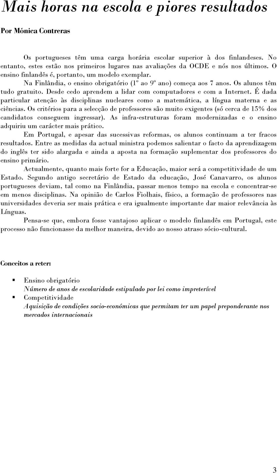 Na Finlândia, o ensino obrigatório (1º ao 9º ano) começa aos 7 anos. Os alunos têm tudo gratuito. Desde cedo aprendem a lidar com computadores e com a Internet.