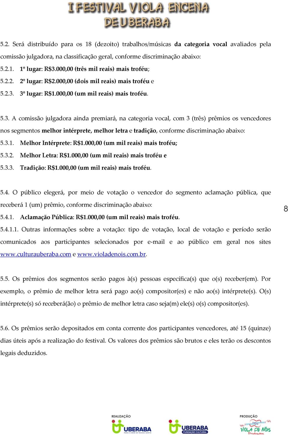 3º lugar: R$1.000,00 (um mil reais) mais troféu. 5.3. A comissão julgadora ainda premiará, na categoria vocal, com 3 (três) prêmios os vencedores nos segmentos melhor intérprete, melhor letra e tradição, conforme discriminação abaixo: 5.