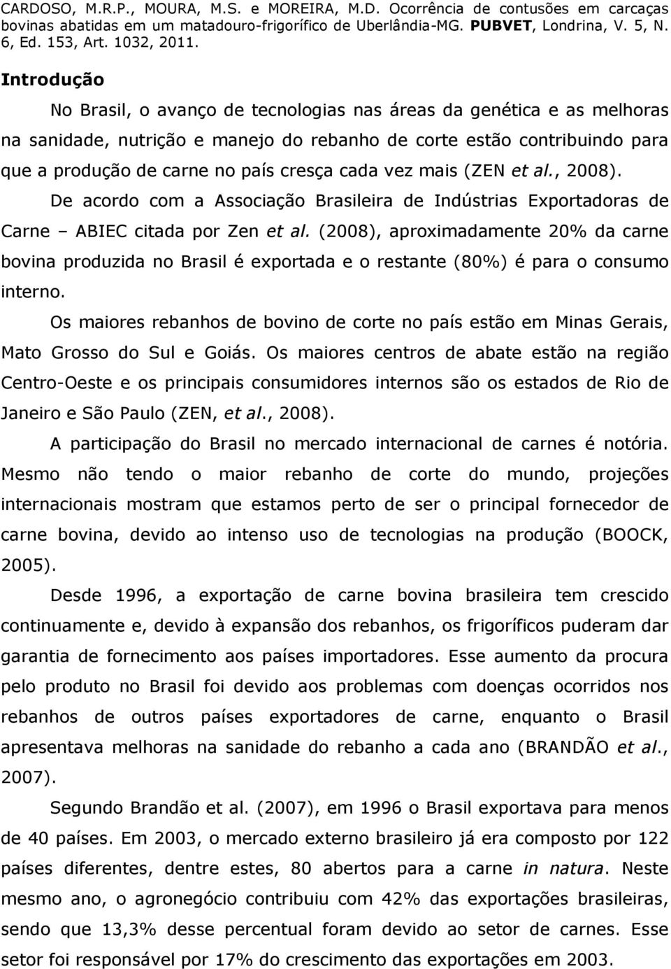 (2008), aproximadamente 20% da carne bovina produzida no Brasil é exportada e o restante (80%) é para o consumo interno.