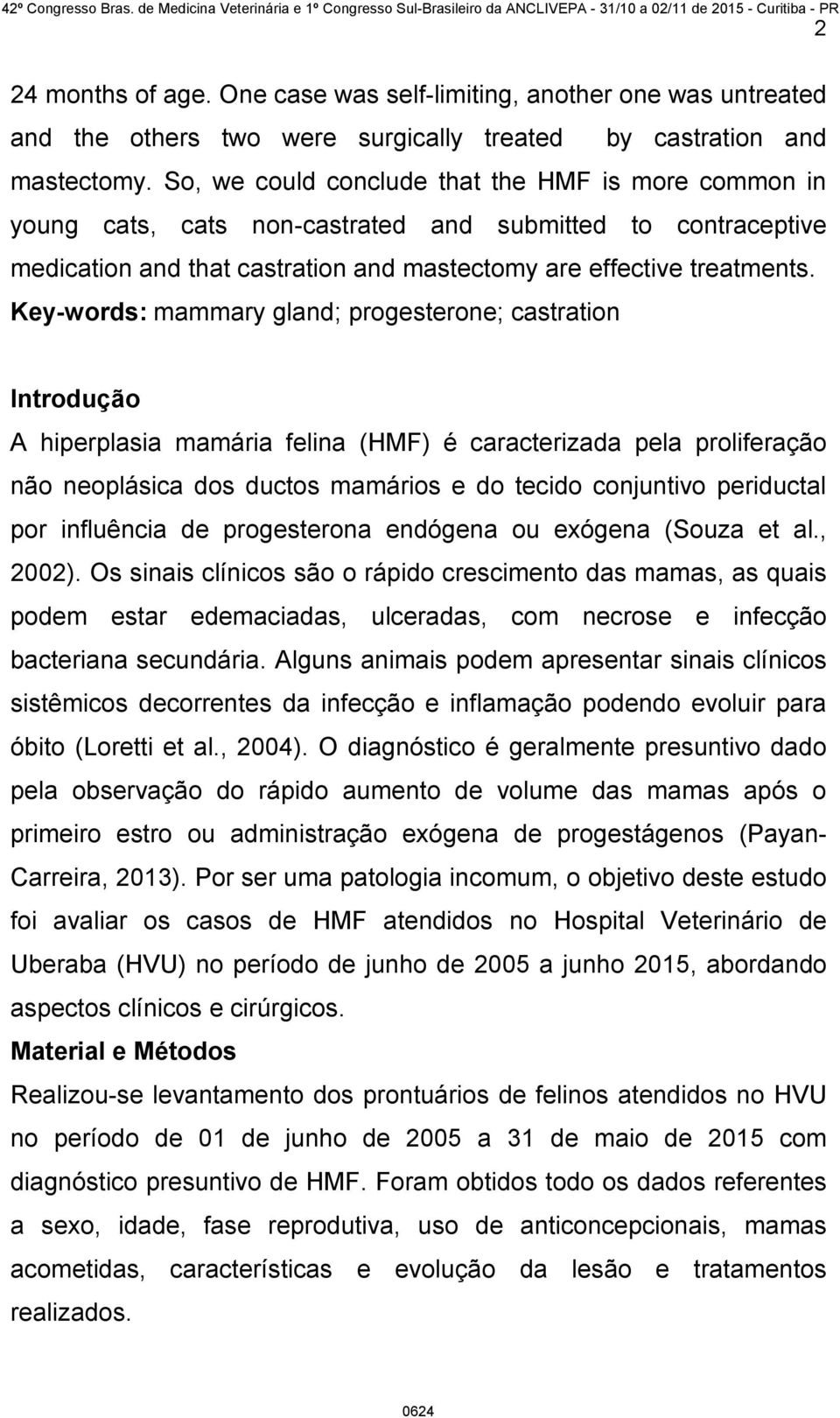 Key-words: mammary gland; progesterone; castration Introdução A hiperplasia mamária felina (HMF) é caracterizada pela proliferação não neoplásica dos ductos mamários e do tecido conjuntivo periductal