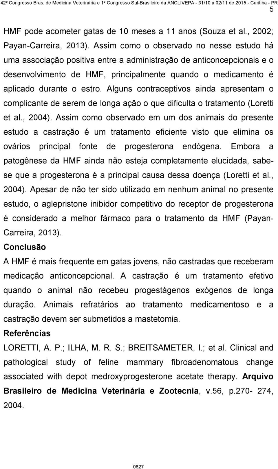 Alguns contraceptivos ainda apresentam o complicante de serem de longa ação o que dificulta o tratamento (Loretti et al., 2004).