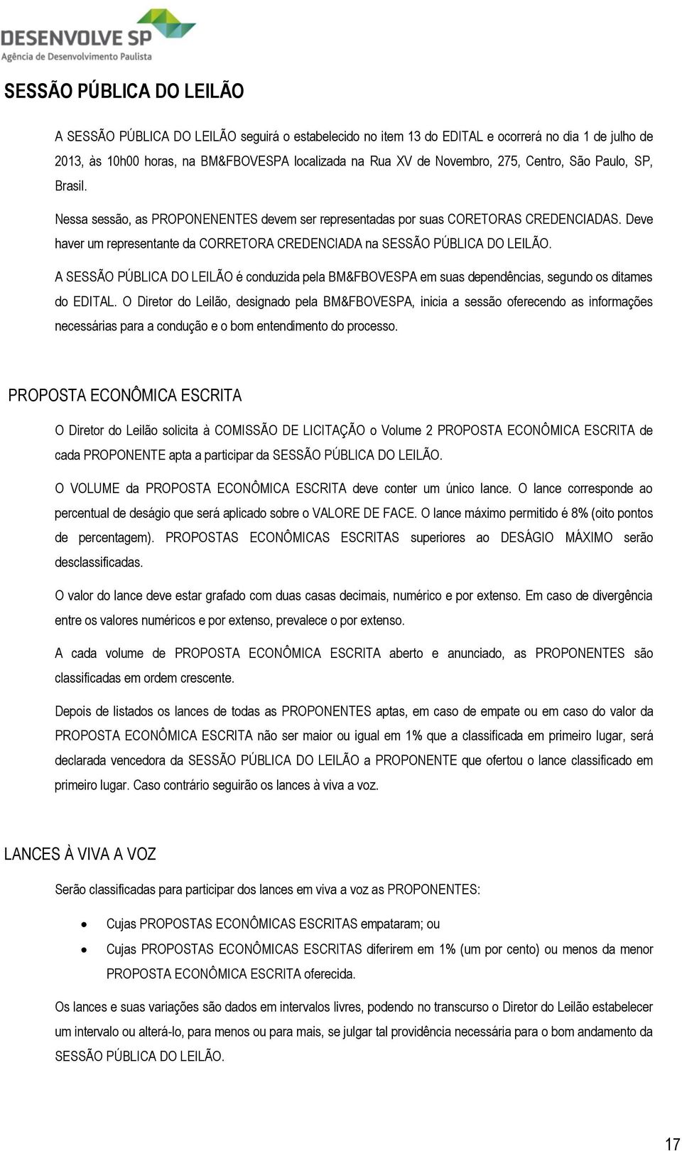 Deve haver um representante da CORRETORA CREDENCIADA na SESSÃO PÚBLICA DO LEILÃO. A SESSÃO PÚBLICA DO LEILÃO é conduzida pela BM&FBOVESPA em suas dependências, segundo os ditames do EDITAL.