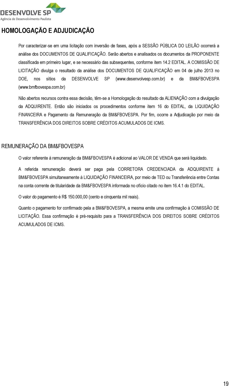 A COMISSÃO DE LICITAÇÃO divulga o resultado da análise dos DOCUMENTOS DE QUALIFICAÇÃO em 04 de julho 2013 no DOE, nos sítios da DESENVOLVE SP (www.desenvolvesp.com.br) e da BM&FBOVESPA (www.