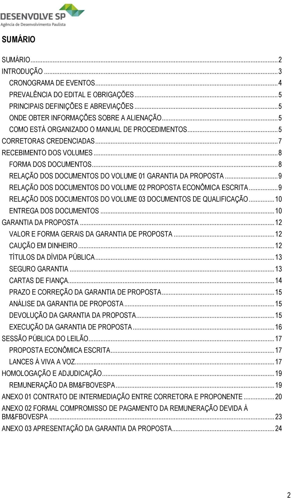 .. 9 RELAÇÃO DOS DOCUMENTOS DO VOLUME 02 PROPOSTA ECONÔMICA ESCRITA... 9 RELAÇÃO DOS DOCUMENTOS DO VOLUME 03 DOCUMENTOS DE QUALIFICAÇÃO... 10 ENTREGA DOS DOCUMENTOS... 10 GARANTIA DA PROPOSTA.