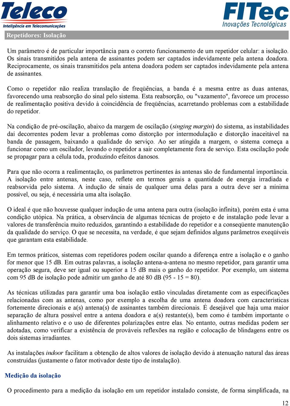 Reciprocamente, os sinais transmitidos pela antena doadora podem ser captados indevidamente pela antena de assinantes.