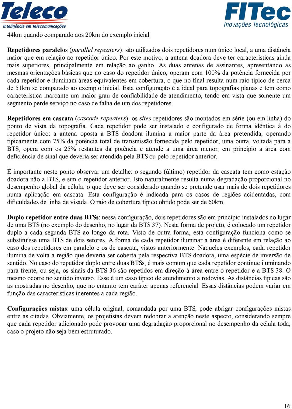 As duas antenas de assinantes, apresentando as mesmas orientações básicas que no caso do repetidor único, operam com 100% da potência fornecida por cada repetidor e iluminam áreas equivalentes em