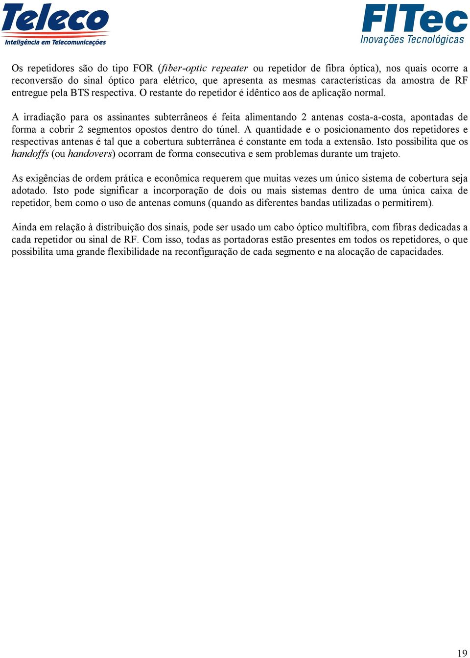 A irradiação para os assinantes subterrâneos é feita alimentando 2 antenas costa-a-costa, apontadas de forma a cobrir 2 segmentos opostos dentro do túnel.