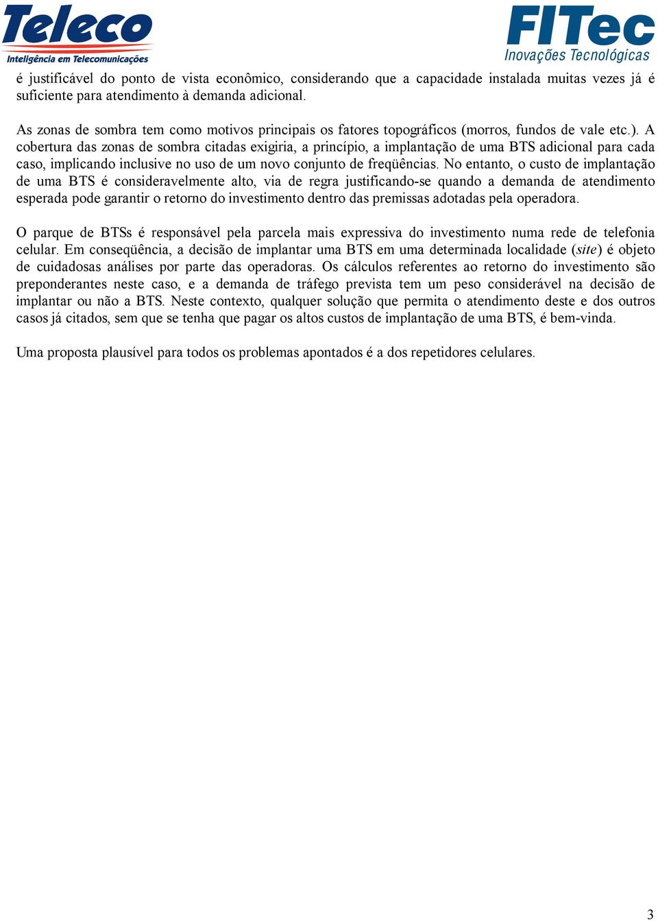 A cobertura das zonas de sombra citadas exigiria, a princípio, a implantação de uma BTS adicional para cada caso, implicando inclusive no uso de um novo conjunto de freqüências.