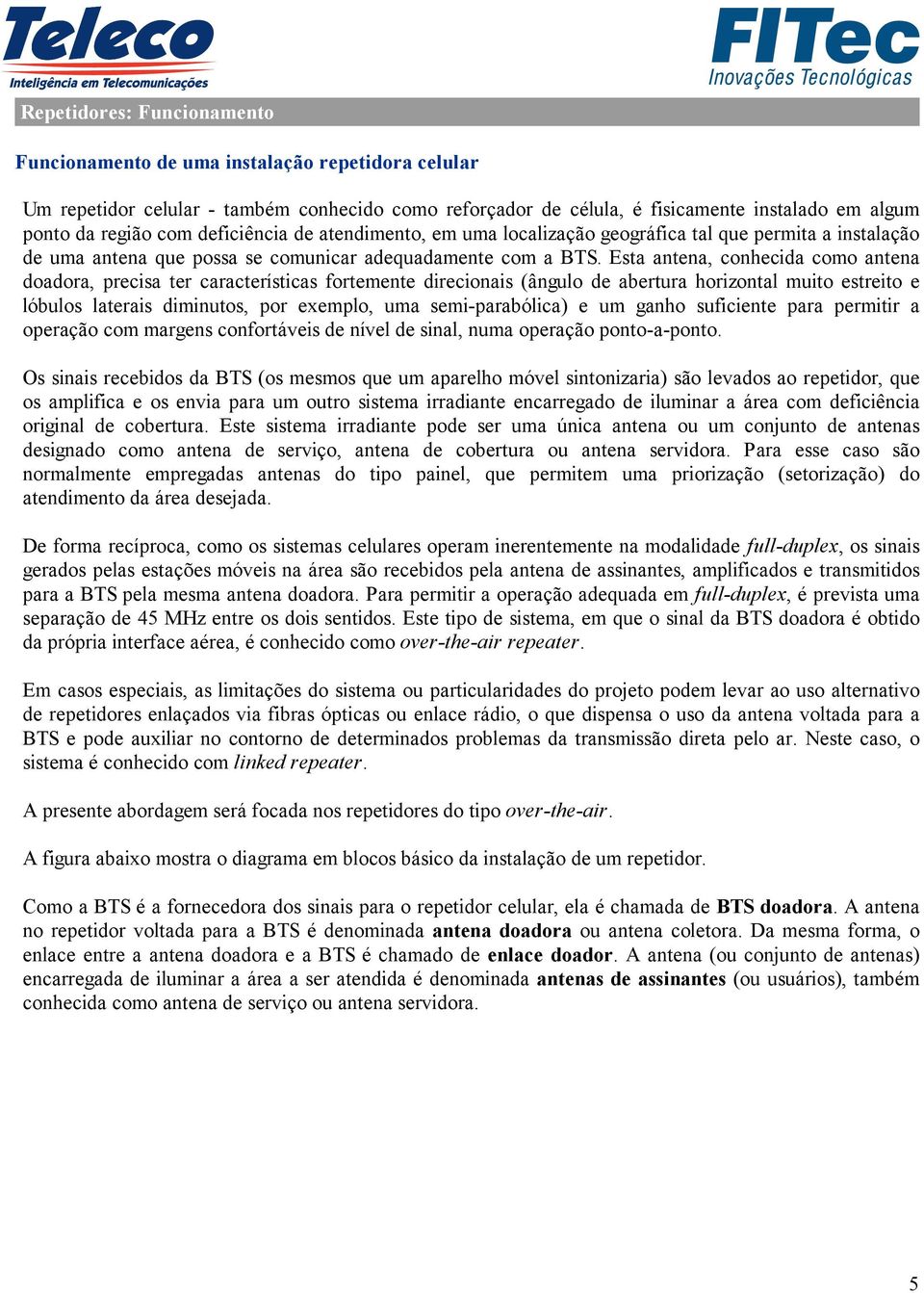 Esta antena, conhecida como antena doadora, precisa ter características fortemente direcionais (ângulo de abertura horizontal muito estreito e lóbulos laterais diminutos, por exemplo, uma