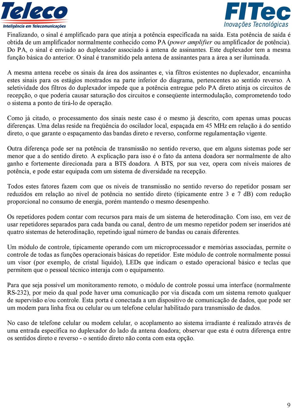 Este duplexador tem a mesma função básica do anterior. O sinal é transmitido pela antena de assinantes para a área a ser iluminada.