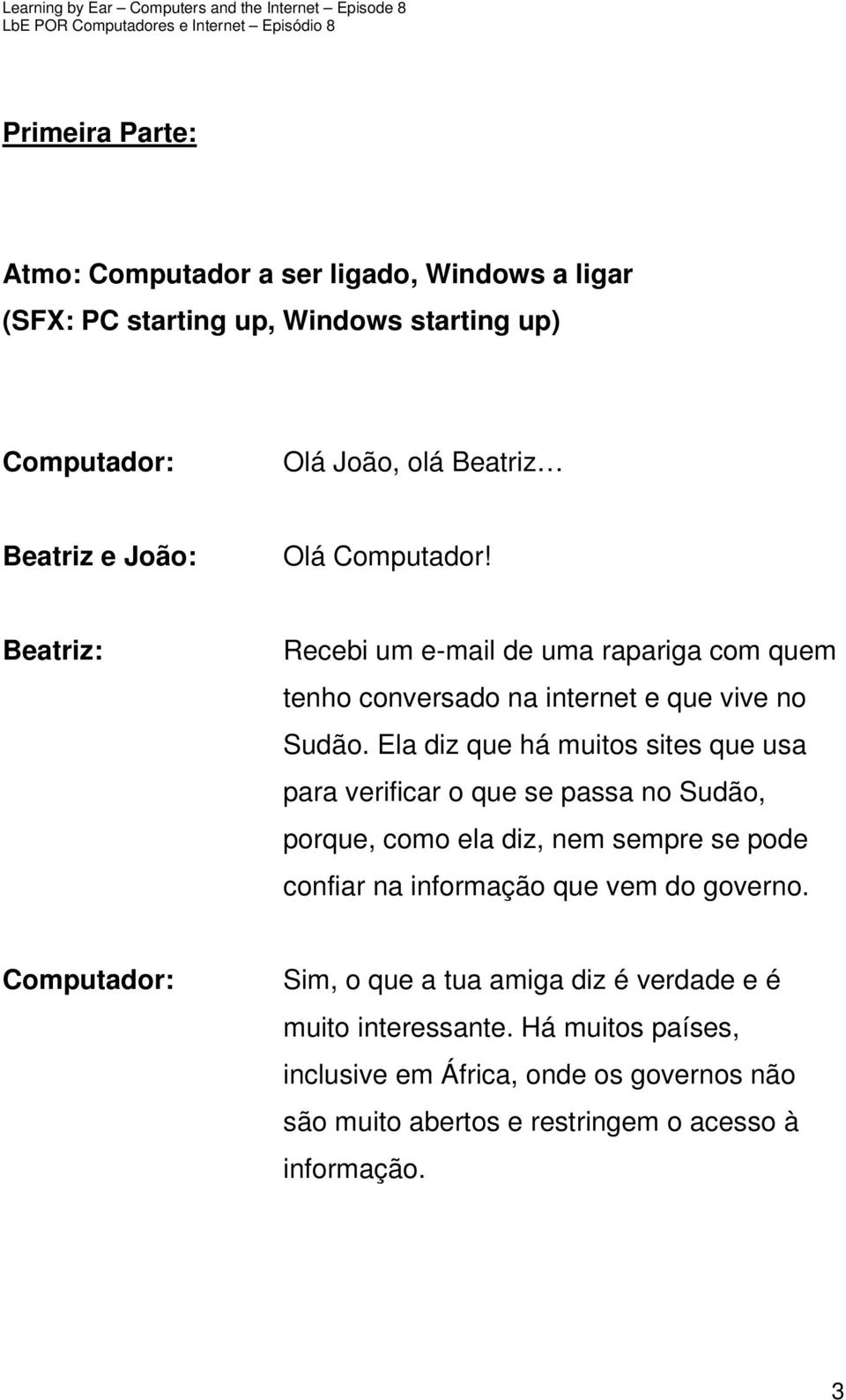 Ela diz que há muitos sites que usa para verificar o que se passa no Sudão, porque, como ela diz, nem sempre se pode confiar na informação que