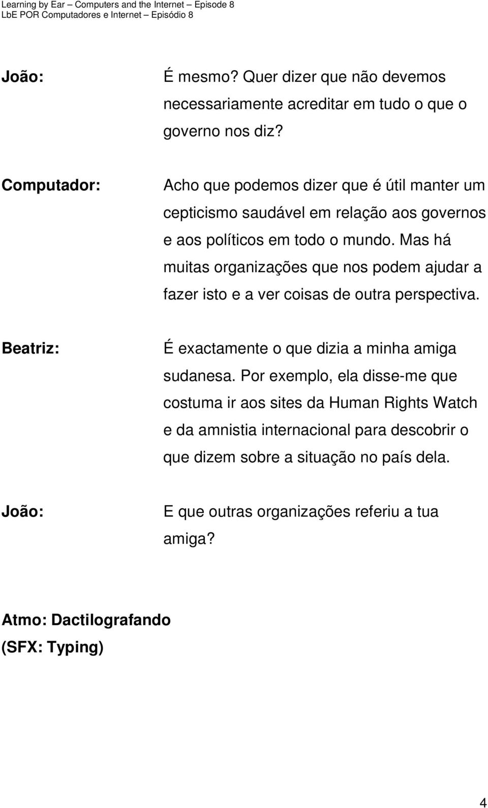 Mas há muitas organizações que nos podem ajudar a fazer isto e a ver coisas de outra perspectiva. É exactamente o que dizia a minha amiga sudanesa.