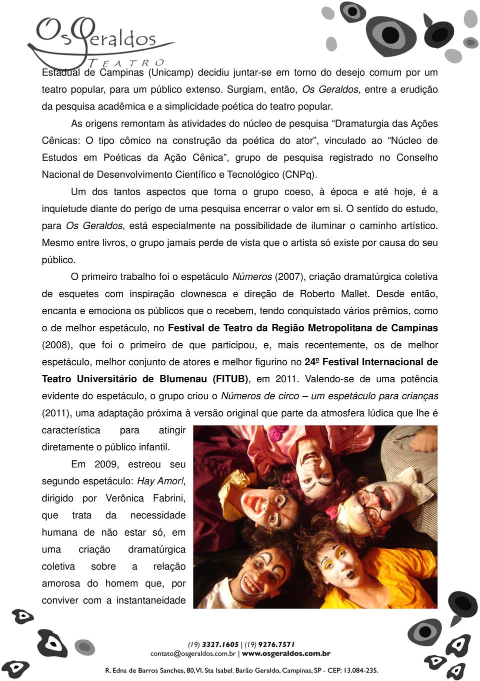 As origens remontam às atividades do núcleo de pesquisa Dramaturgia das Ações Cênicas: O tipo cômico na construção da poética do ator, vinculado ao Núcleo de Estudos em Poéticas da Ação Cênica, grupo