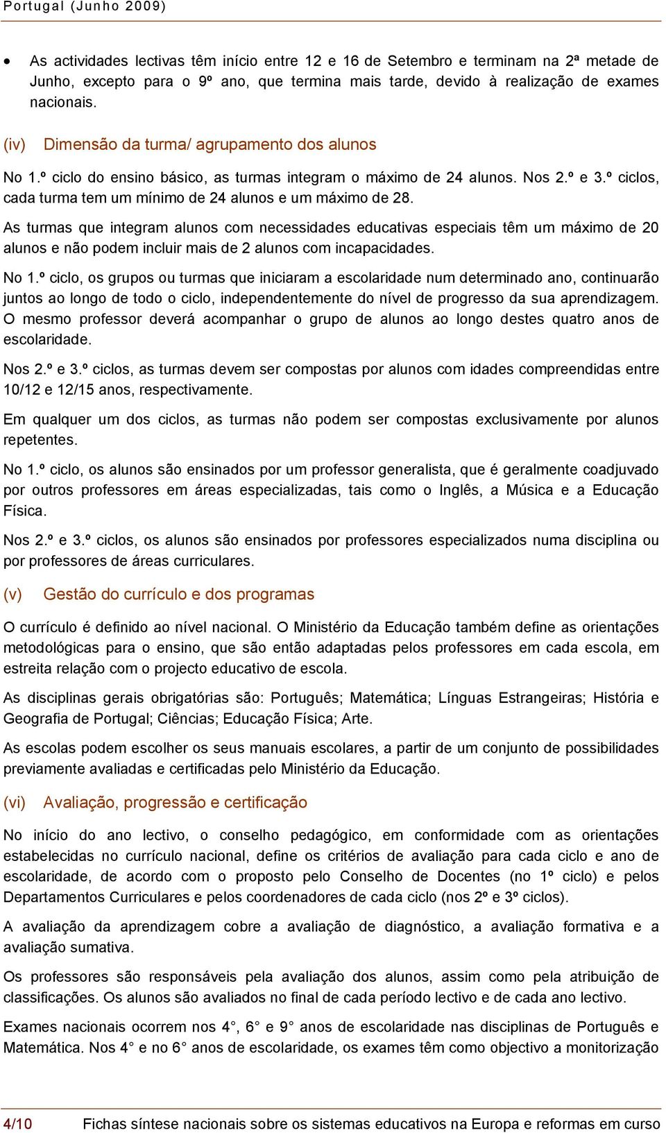 As turmas que integram alunos com necessidades educativas especiais têm um máximo de 20 alunos e não podem incluir mais de 2 alunos com incapacidades. No 1.