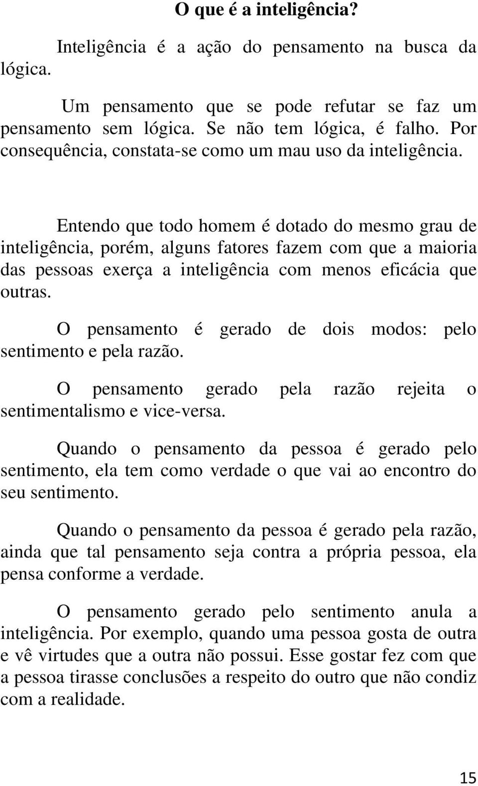 Entendo que todo homem é dotado do mesmo grau de inteligência, porém, alguns fatores fazem com que a maioria das pessoas exerça a inteligência com menos eficácia que outras.