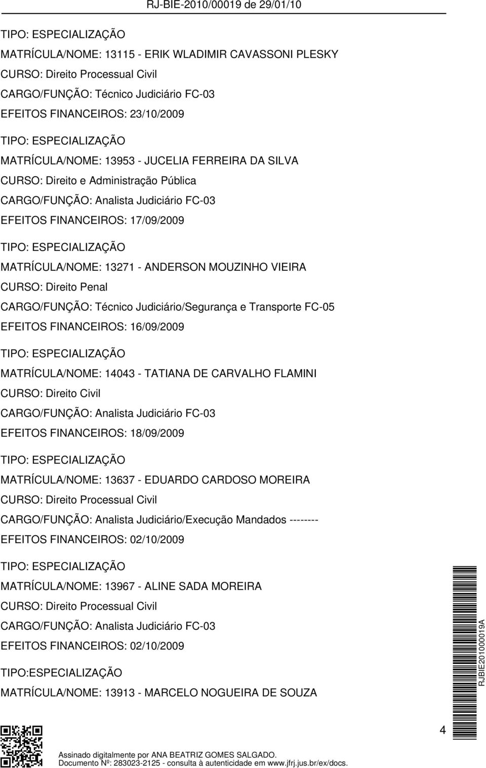 16/09/2009 MATRÍCULA/NOME: 14043 - TATIANA DE CARVALHO FLAMINI EFEITOS FINANCEIROS: 18/09/2009 MATRÍCULA/NOME: 13637 - EDUARDO CARDOSO MOREIRA CARGO/FUNÇÃO: Analista Judiciário/Execução