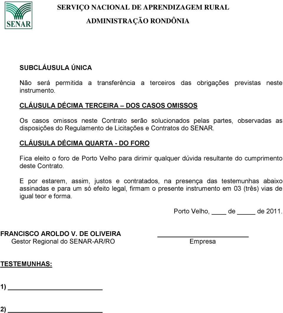 CLÁUSULA DÉCIMA QUARTA - DO FORO Fica eleito o foro de Porto Velho para dirimir qualquer dúvida resultante do cumprimento deste Contrato.