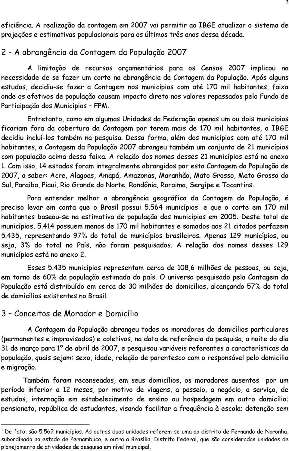 Após alguns estudos, decidiu-se fazer a Contagem nos municípios com até 70 mil habitantes, faixa onde os efetivos de população causam impacto direto nos valores repassados pelo Fundo de Participação