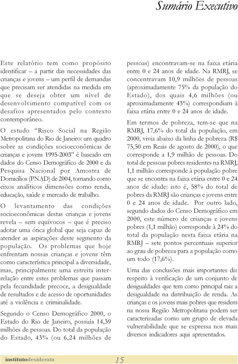 O estudo Risco Social na Região Metropolitana do Rio de Janeiro: um quadro sobre as condições socioeconômicas de crianças e jovens 1995-2003 é baseado em dados do Censo Demográfico de 2000 e da