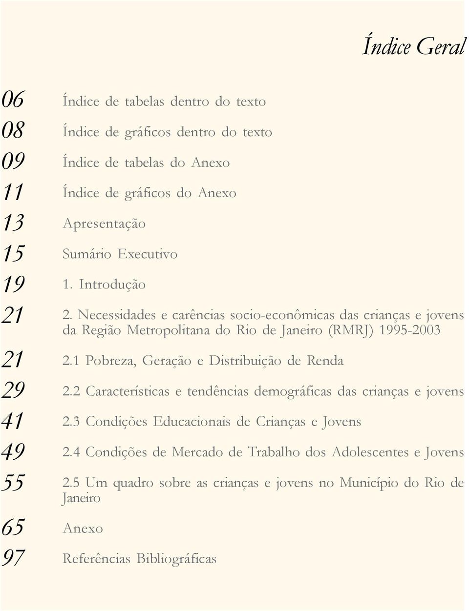 Necessidades e carências socio-econômicas das crianças e jovens da Região Metropolitana do Rio de Janeiro (RMRJ) 1995-2003 2.1 Pobreza, Geração e Distribuição de Renda 2.