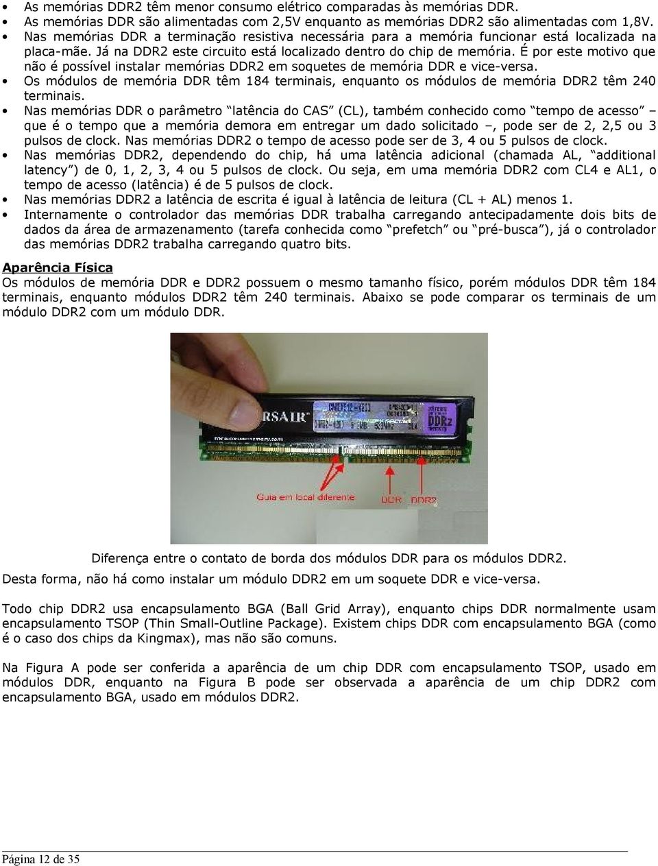 É por este motivo que não é possível instalar memórias DDR2 em soquetes de memória DDR e vice-versa. Os módulos de memória DDR têm 184 terminais, enquanto os módulos de memória DDR2 têm 240 terminais.