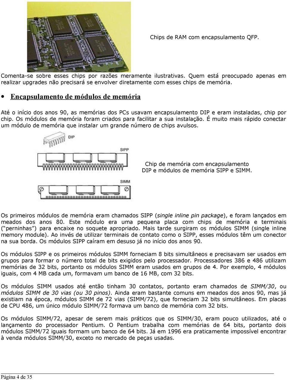 Encapsulamento de módulos de memória Até o início dos anos 90, as memórias dos PCs usavam encapsulamento DIP e eram instaladas, chip por chip.