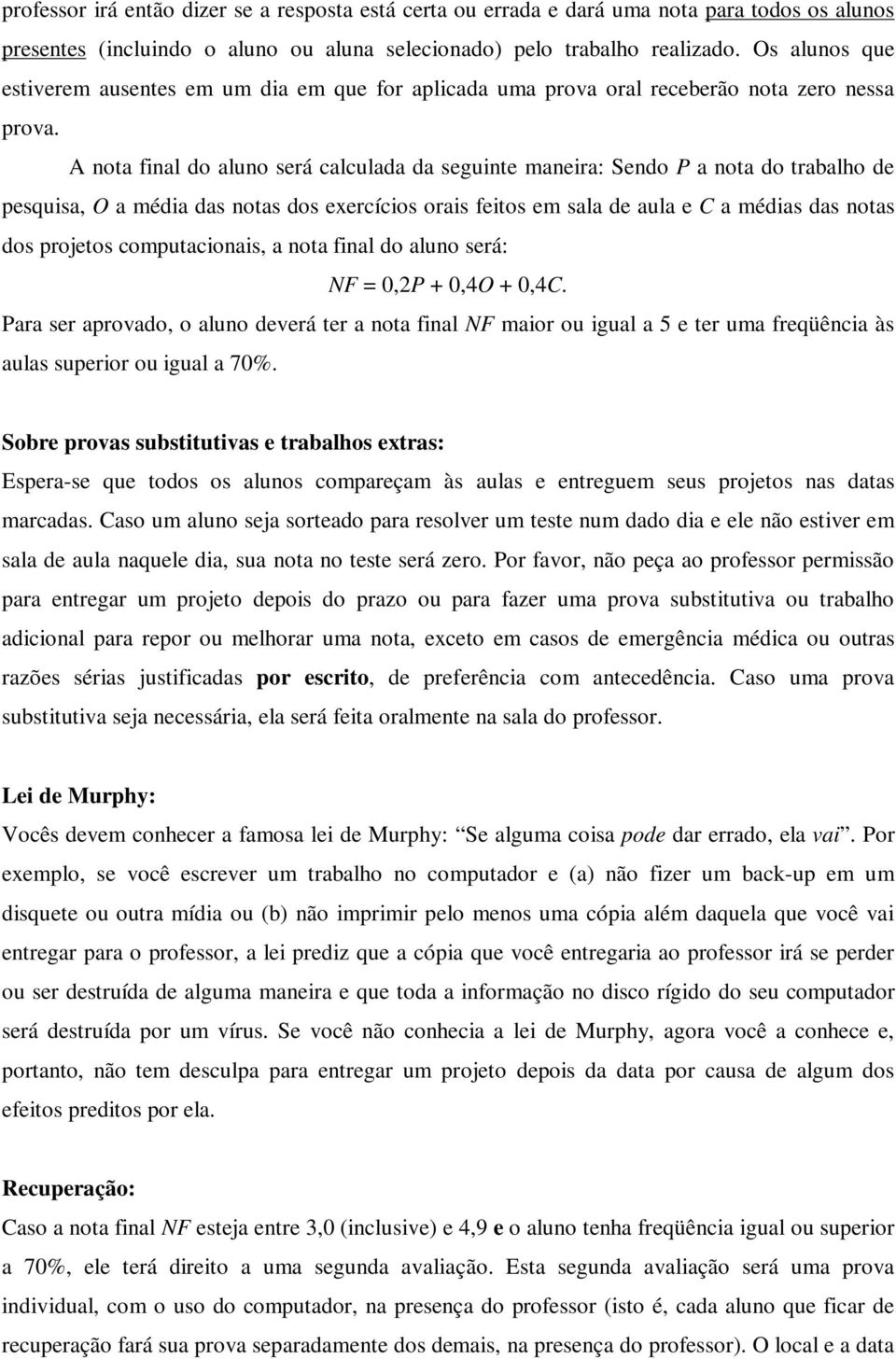 A nota final do aluno será calculada da seguinte maneira: Sendo P a nota do trabalho de pesquisa, O a média das notas dos exercícios orais feitos em sala de aula e C a médias das notas dos projetos