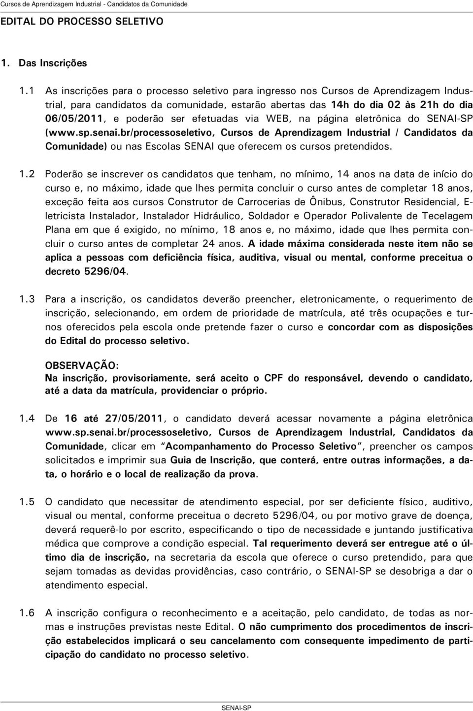 efetuadas via WEB, na página eletrônica do (www.sp.senai.br/processoseletivo, Cursos de Aprendizagem Industrial / Candidatos da Comunidade) ou nas Escolas SENAI que oferecem os cursos pretendidos. 1.