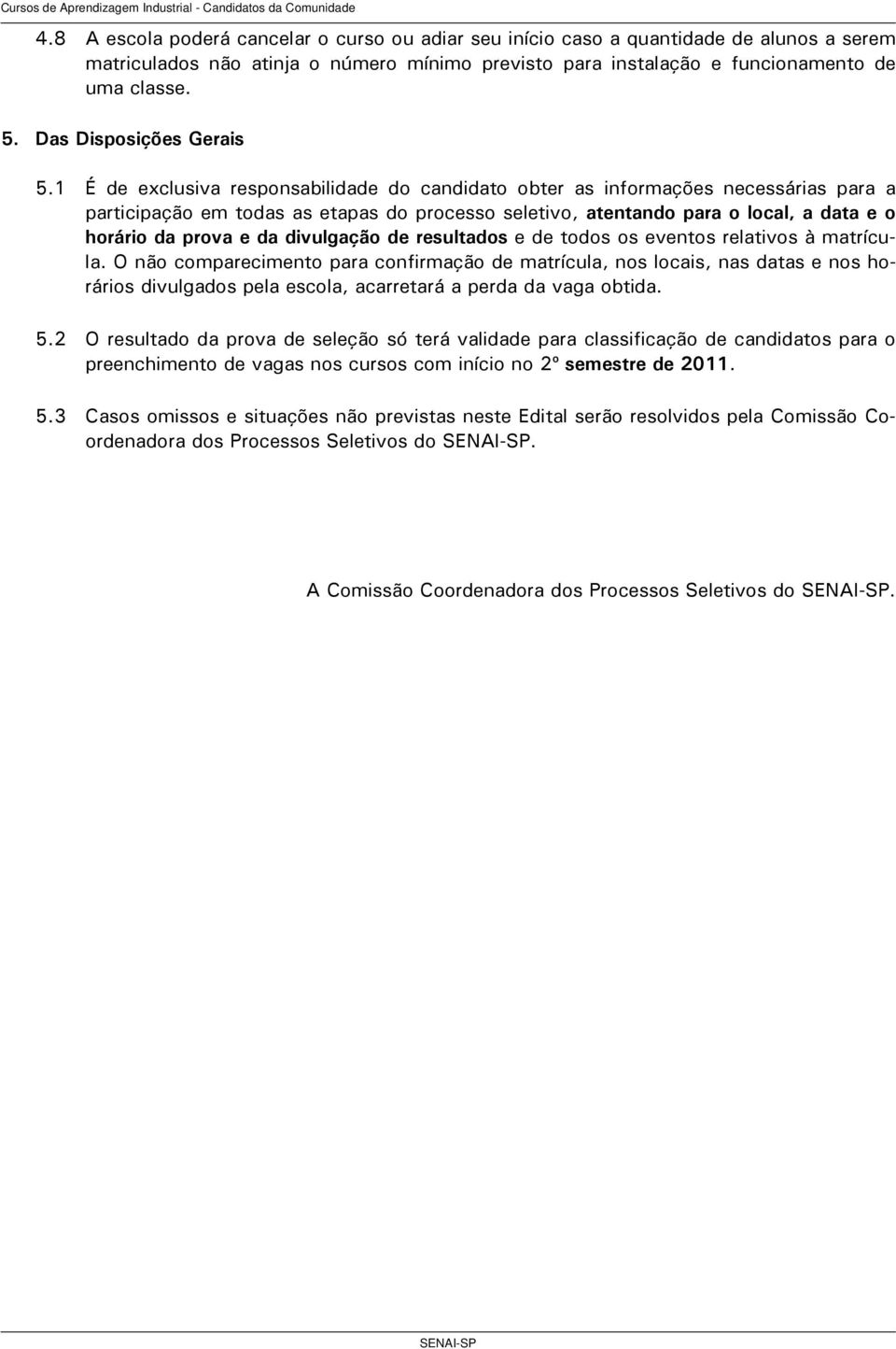 1 É de exclusiva responsabilidade do candidato obter as informações necessárias para a participação em todas as etapas do processo seletivo, atentando para o local, a data e o horário da prova e da