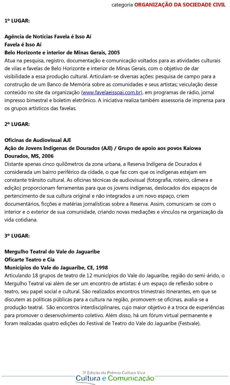 Articulam-se diversas ações: pesquisa de campo para a construção de um Banco de Memória sobre as comunidades e seus artistas; veiculação desse conteúdo no site da organização (www.favelaeissoai.com.br), em programas de rádio, jornal impresso bimestral e boletim eletrônico.