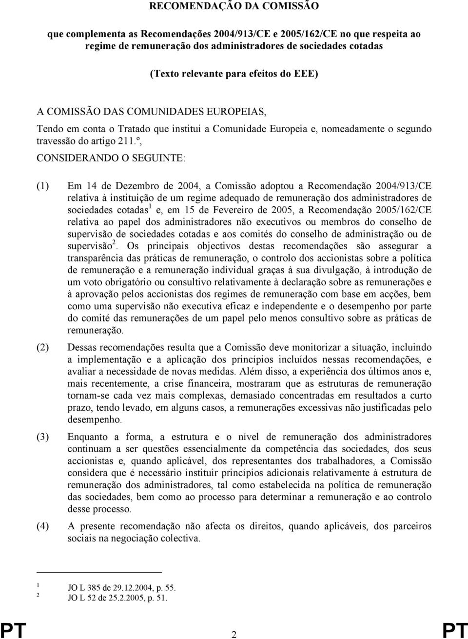 º, CONSIDERANDO O SEGUINTE: (1) Em 14 de Dezembro de 2004, a Comissão adoptou a Recomendação 2004/913/CE relativa à instituição de um regime adequado de remuneração dos administradores de sociedades