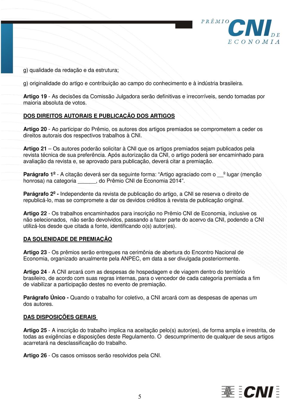 DOS DIREITOS AUTORAIS E PUBLICAÇÃO DOS ARTIGOS Artigo 20 - Ao participar do Prêmio, os autores dos artigos premiados se comprometem a ceder os direitos autorais dos respectivos trabalhos à CNI.