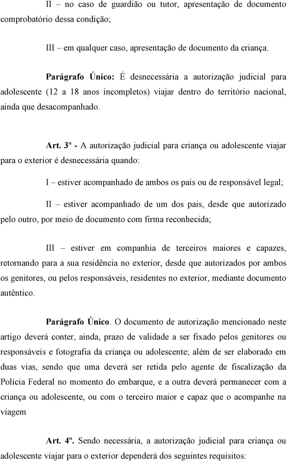 3º - A autorização judicial para criança ou adolescente viajar para o exterior é desnecessária quando: I estiver acompanhado de ambos os pais ou de responsável legal; II estiver acompanhado de um dos