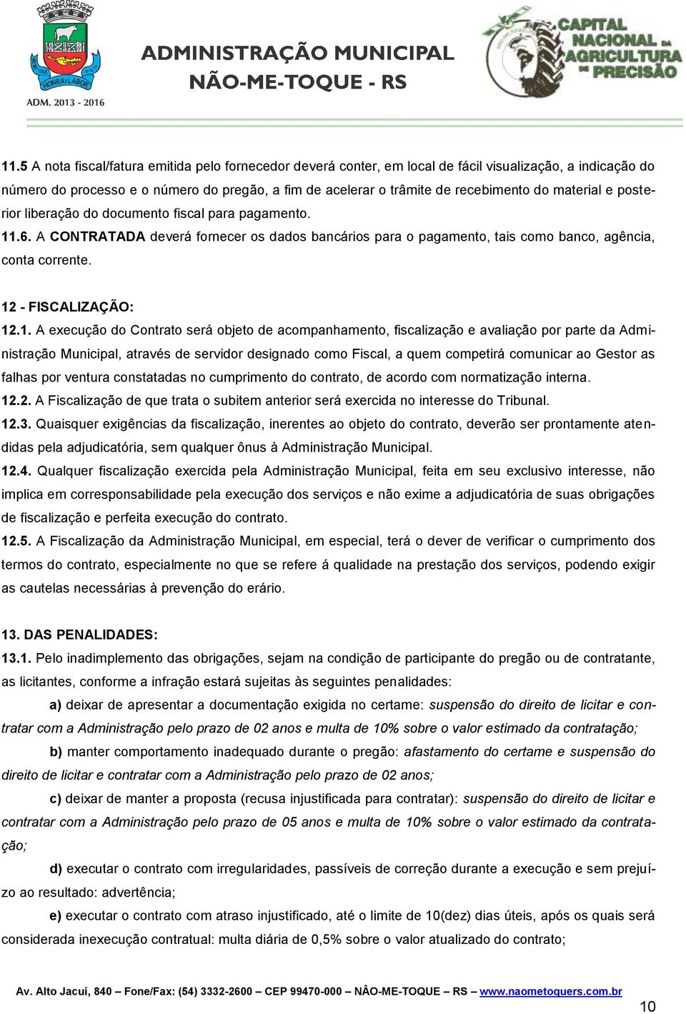 12 - FISCALIZAÇÃO: 12.1. A execução do Contrato será objeto de acompanhamento, fiscalização e avaliação por parte da Administração Municipal, através de servidor designado como Fiscal, a quem