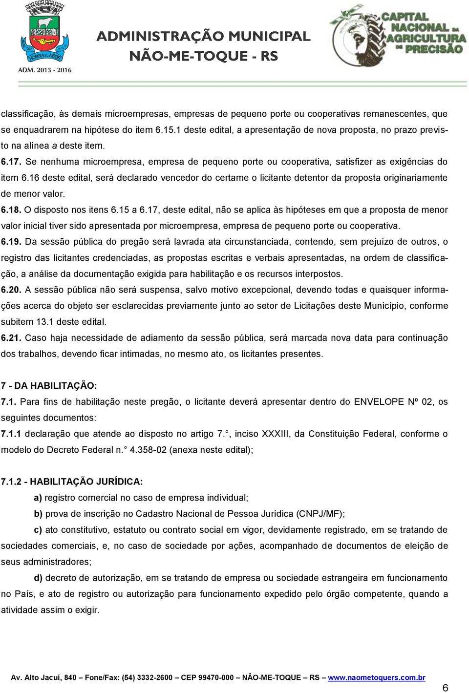 16 deste edital, será declarado vencedor do certame o licitante detentor da proposta originariamente de menor valor. 6.18. O disposto nos itens 6.15 a 6.