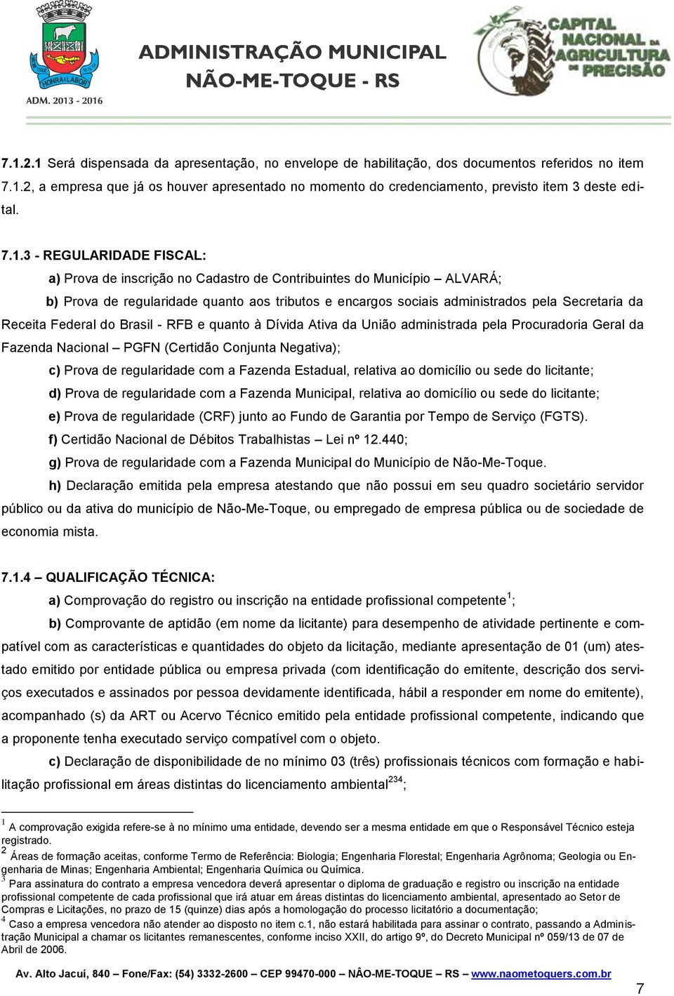 Receita Federal do Brasil - RFB e quanto à Dívida Ativa da União administrada pela Procuradoria Geral da Fazenda Nacional PGFN (Certidão Conjunta Negativa); c) Prova de regularidade com a Fazenda