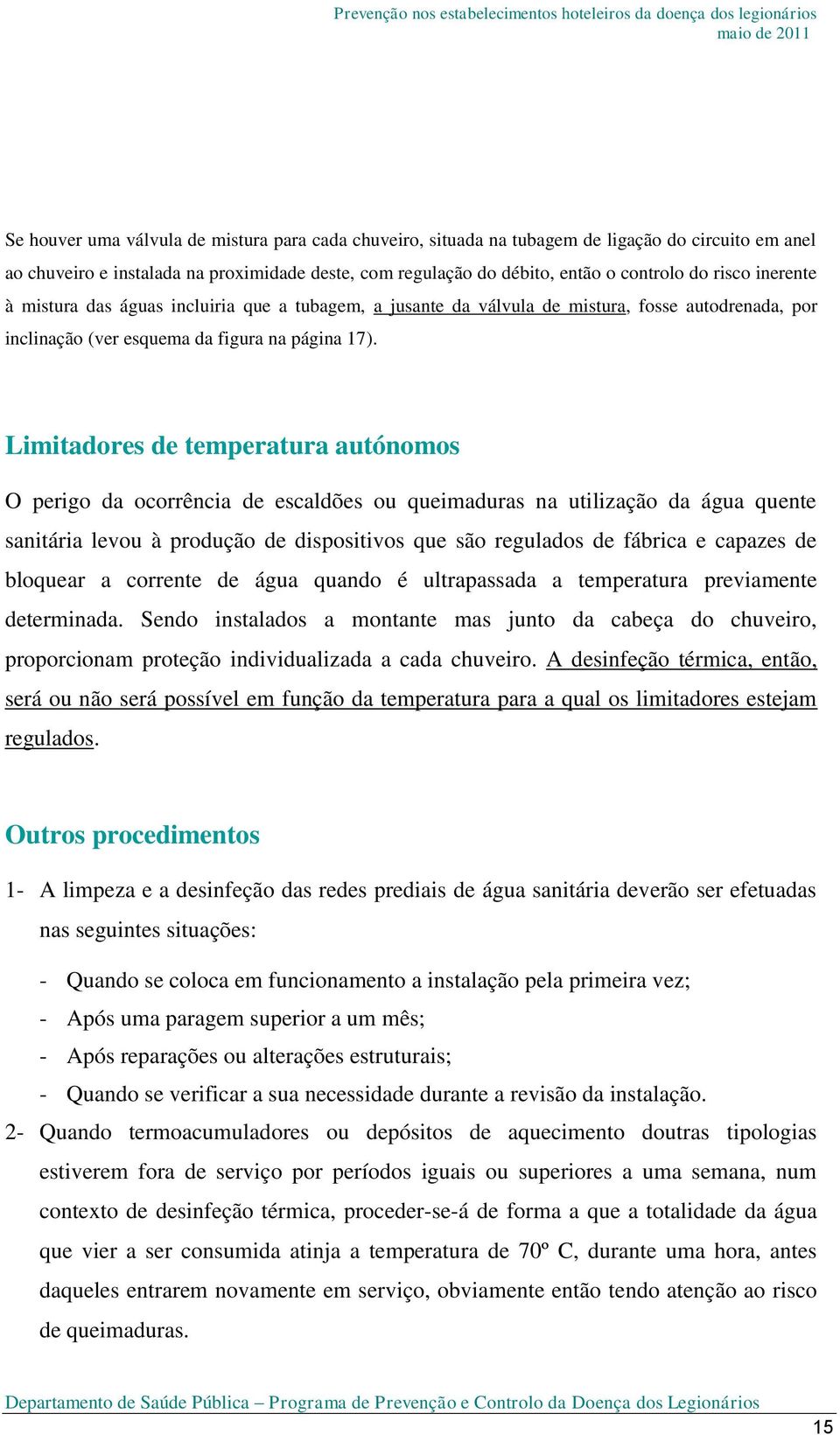 Limitadores de temperatura autónomos O perigo da ocorrência de escaldões ou queimaduras na utilização da água quente sanitária levou à produção de dispositivos que são regulados de fábrica e capazes