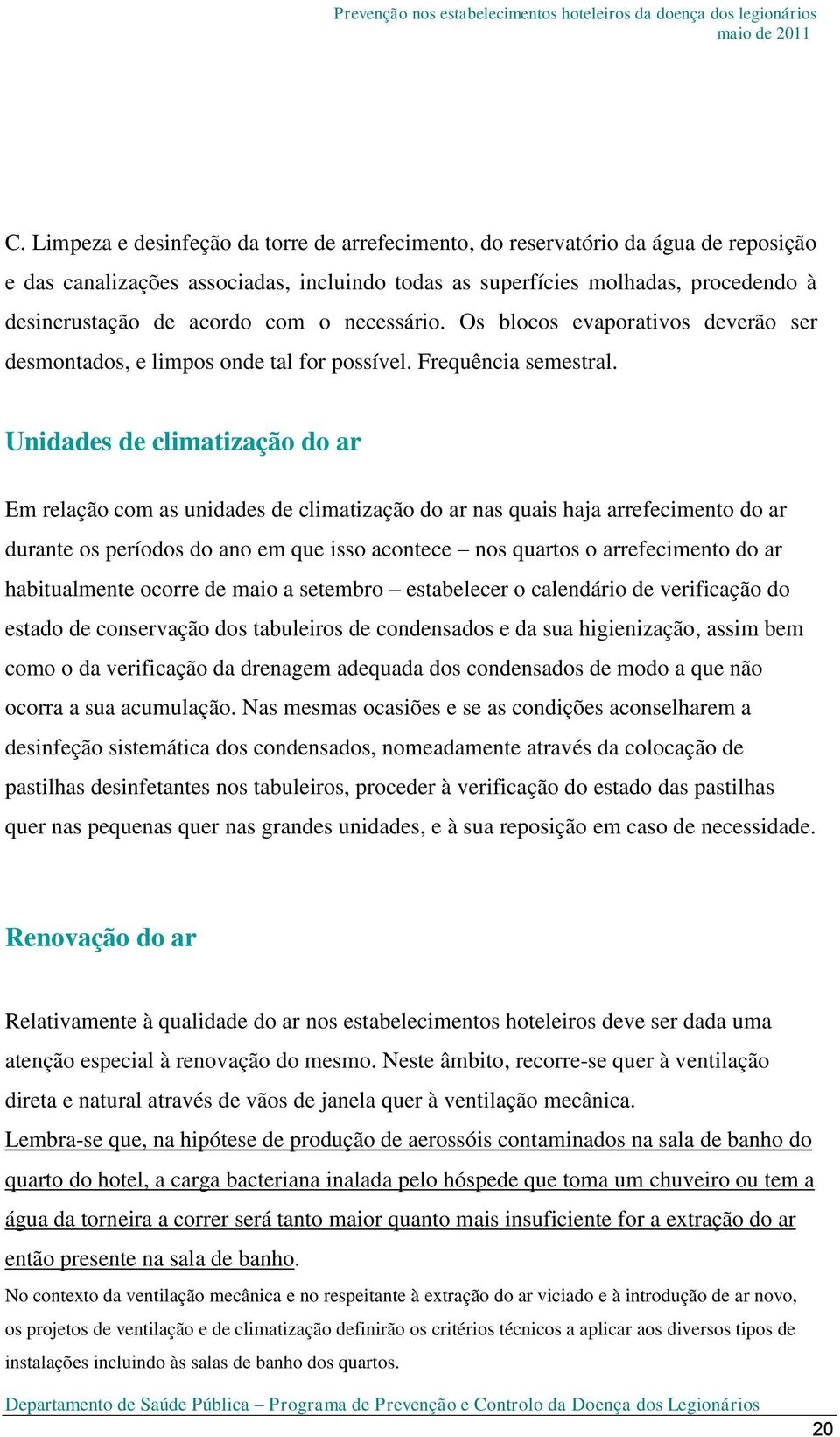 Unidades de climatização do ar Em relação com as unidades de climatização do ar nas quais haja arrefecimento do ar durante os períodos do ano em que isso acontece nos quartos o arrefecimento do ar