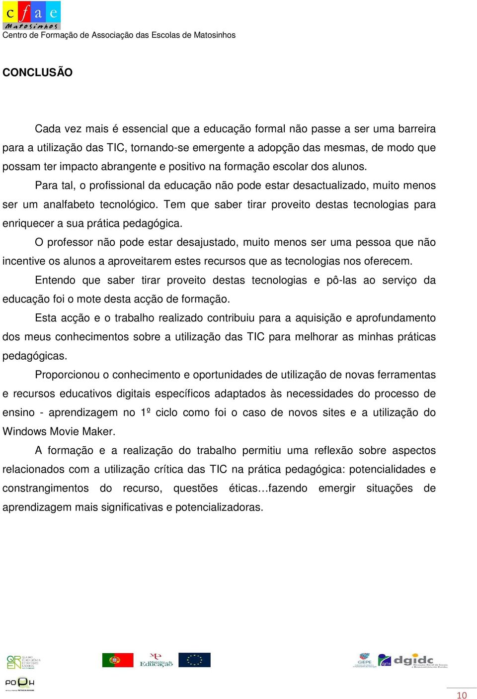 Tem que saber tirar proveito destas tecnologias para enriquecer a sua prática pedagógica.