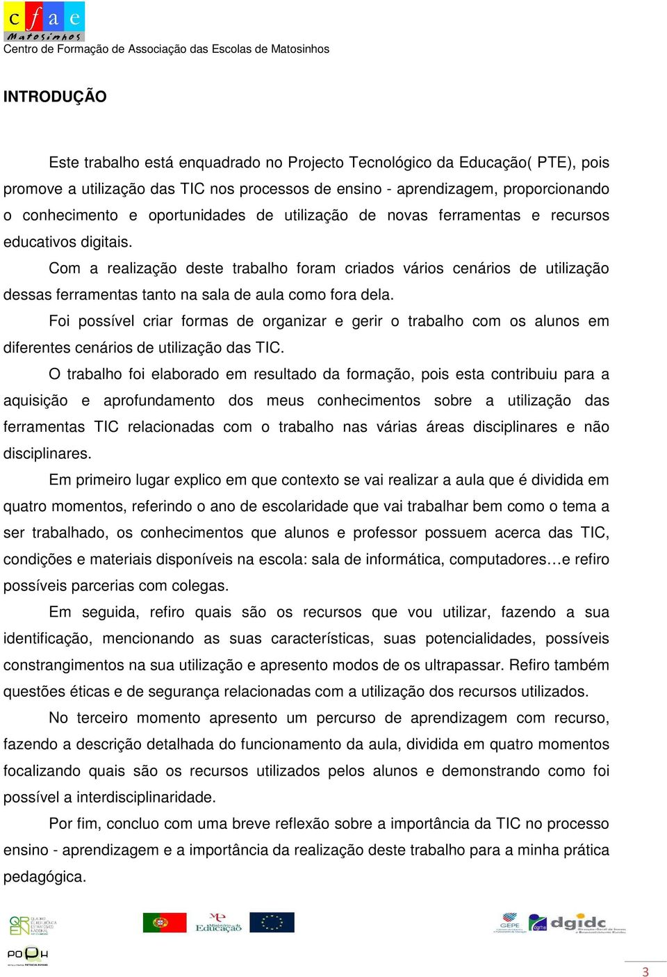 Com a realização deste trabalho foram criados vários cenários de utilização dessas ferramentas tanto na sala de aula como fora dela.