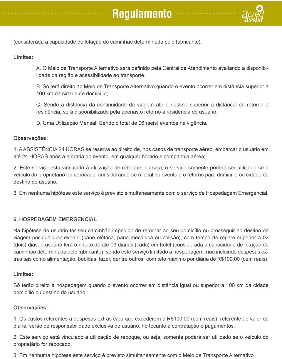 Só terá direito ao Meio de Transporte Alternativo quando o evento ocorrer em distância superior a 100 km da cidade de domicílio; C.