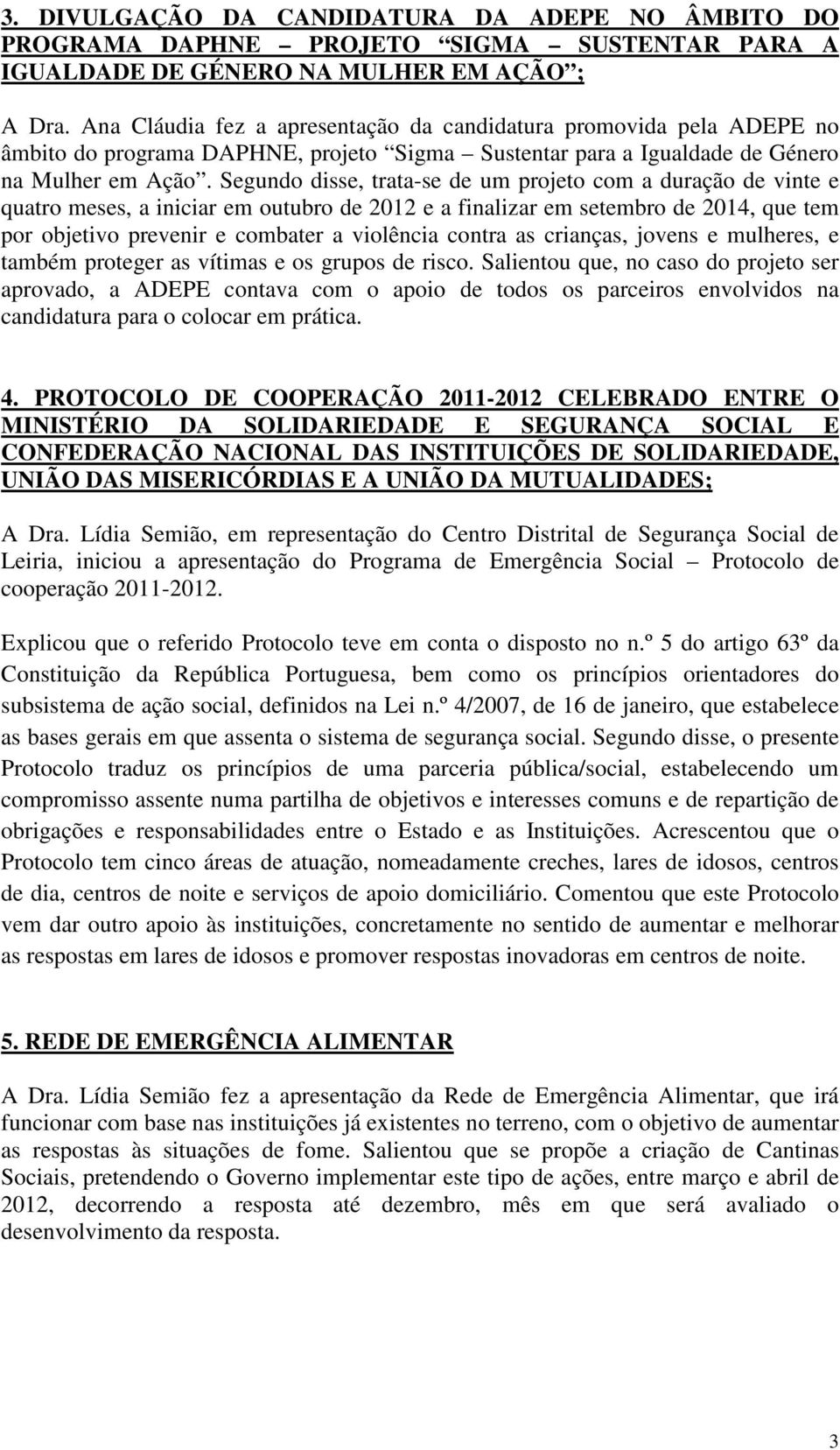 Segundo disse, trata-se de um projeto com a duração de vinte e quatro meses, a iniciar em outubro de 2012 e a finalizar em setembro de 2014, que tem por objetivo prevenir e combater a violência