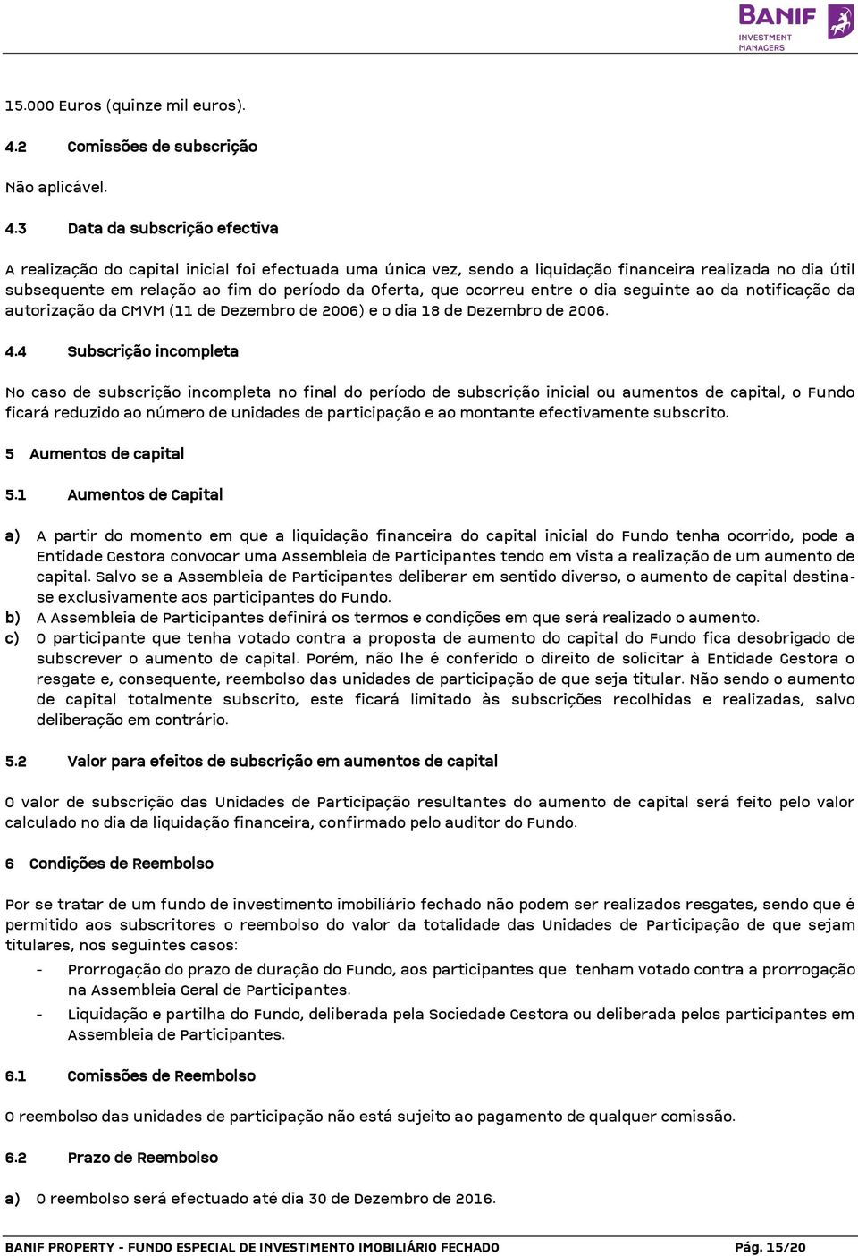 3 Data da subscrição efectiva A realização do capital inicial foi efectuada uma única vez, sendo a liquidação financeira realizada no dia útil subsequente em relação ao fim do período da Oferta, que