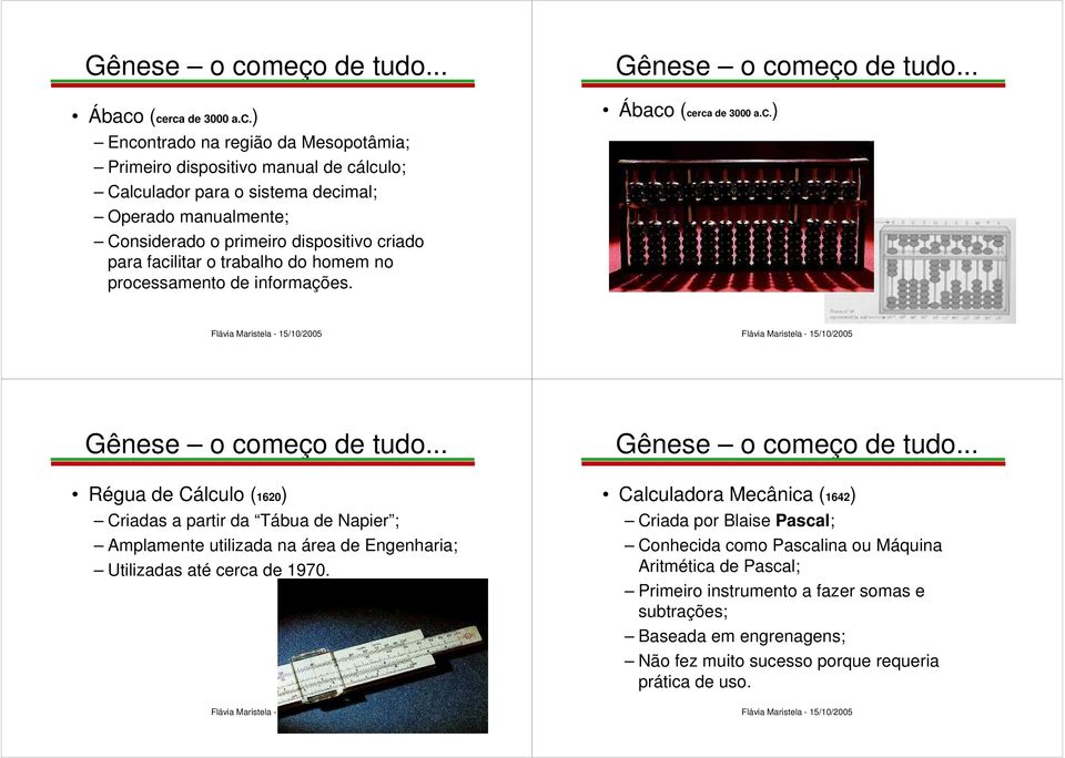 iado para facilitar o trabalho do homem no processamento de informações. Ábaco (cerca de 3000 a.c.) Régua de Cálculo (1620) Criadas a partir da Tábua de Napier ; Amplamente utilizada na área de Engenharia; Utilizadas até cerca de 1970.