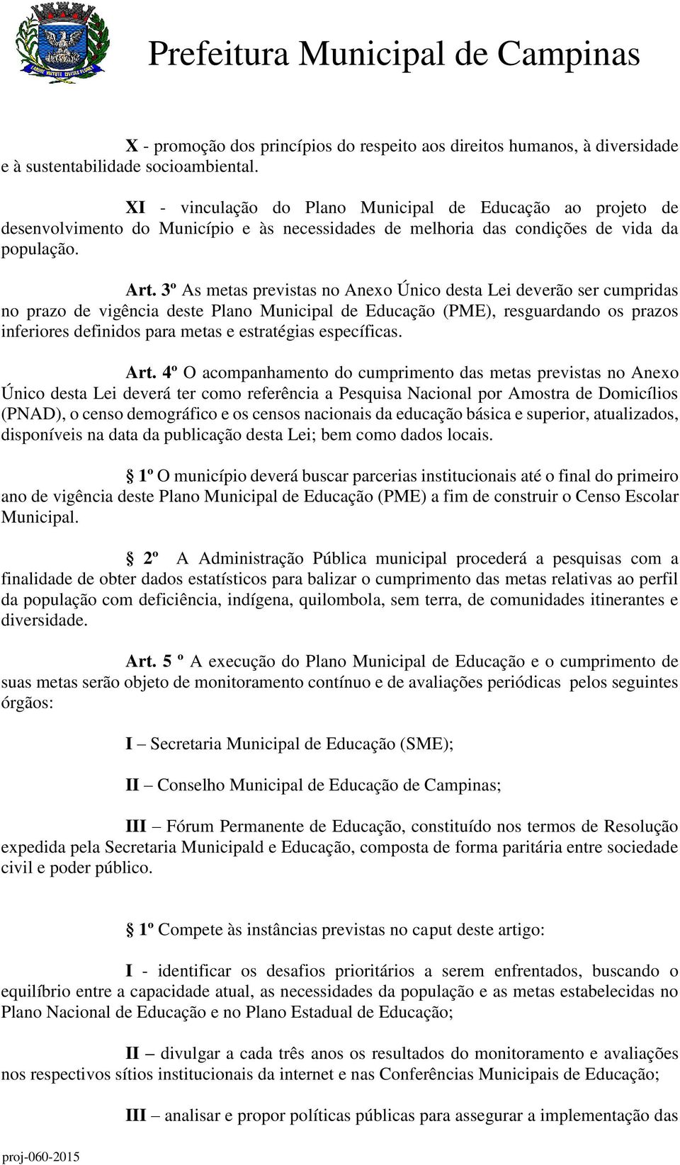 3º As metas previstas no Anexo Único desta Lei deverão ser cumpridas no prazo de vigência deste Plano Municipal de Educação (PME), resguardando os prazos inferiores definidos para metas e estratégias