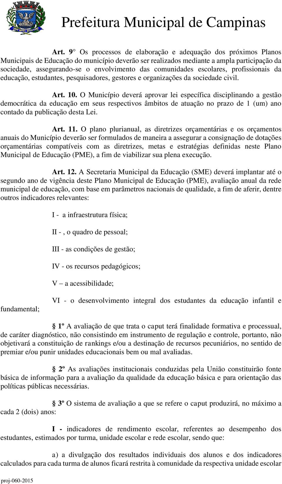 O Município deverá aprovar lei específica disciplinando a gestão democrática da educação em seus respectivos âmbitos de atuação no prazo de 1 (um) ano contado da publicação desta Lei. Art. 11.