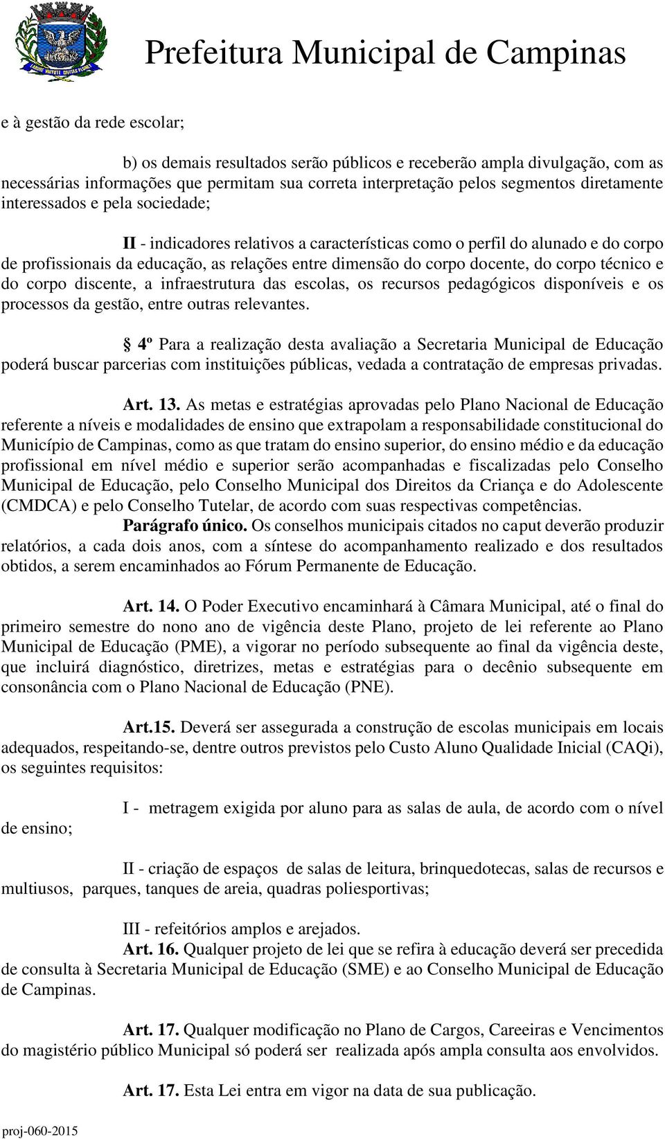 técnico e do corpo discente, a infraestrutura das escolas, os recursos pedagógicos disponíveis e os processos da gestão, entre outras relevantes.